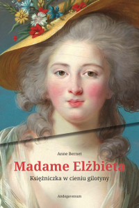MADAME ELŻBIETA- KSIĘŻNICZKA W CIENIU GILOTYNY - Anne Bernet