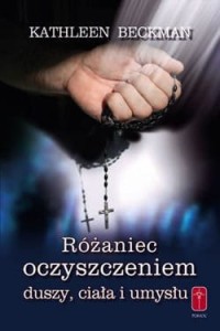 RÓŻANIEC OCZYSZCZENIEM DUSZY, CIAŁA I UMYSŁU - Kathleen Beckman