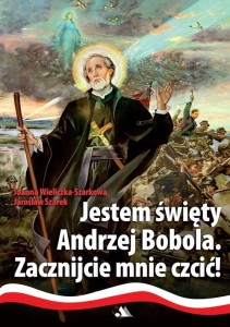 JESTEM ŚWIĘTY ANDRZEJ BOBOLA ZACZNIJCIE MNIE CZCIĆ - Joanna Wieliczka-Szarkowa