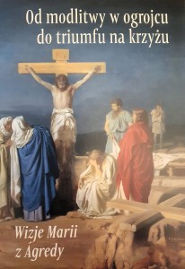 WIZJE MARII Z AGREDY - OD MODLITWY W OGRÓJCU DO TRIUMFU NA KRZYŻU