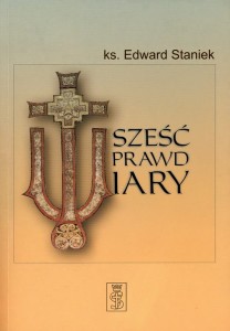 SZEŚĆ PRAWD WIARY - ks. Edward Staniek