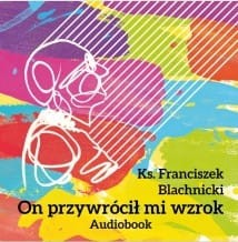 ON PRZYWRÓCIŁ MI WZROK - ks. Franciszek Blachnicki
