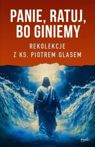 PANIE_ RATUJ_ BO GINIEMY. REKOLEKCJE - Piotr Glas