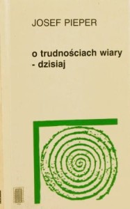 O TRUDNOŚCIACH WIARY DZISIAJ - Josef Pieper- A