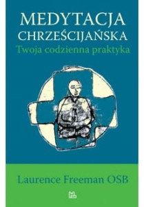 MEDYTACJA CHRZEŚCIJAŃSKA . CODZIENNA PRAKTYKA - Laurence Freeman OSB