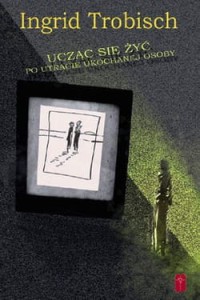 UCZĄC SIĘ ŻYĆ PO STRACIE UKOCHANEJ OSOBY - Ingrid Trobisch