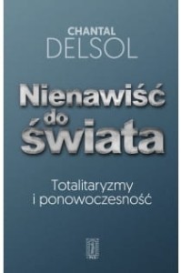 NIENAWIŚĆ DO ŚWIATA. TOTALITARYZMY I PONOWOCZESNOŚĆ - Chantal Delsol