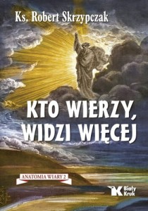KTO WIERZY, WIDZI WIĘCEJ - ks. Robert Skrzypczak