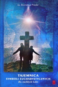 TAJEMNICA SYMBOLI EUCHARYSTYCZNYCH DLA ZWYKŁYCH LUDZI - ks. Bronisław Preder