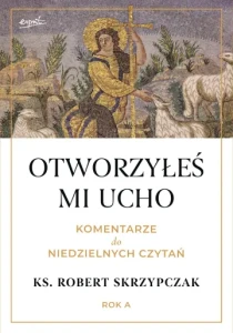 OTWORZYŁEŚ MI UCHO. KOMENTARZE DO NIEDZIELNYCH CZYTAŃ - Robert Skrzypczak