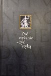 ŻYĆ ETYCZNIE - ŻYĆ ETYKĄ - praca zbiorowa