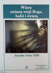 WIARA ZMIANĄ WIZJI BOGA  LUDZI  I ŚWIATA - Anselm Grun