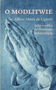 O MODLITWIE JAKO ŚRODKU DO ZBAWIENIA KONIECZNYM - Św. Alfons de Liguori