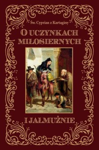 O UCZYNKACH MIŁOSIERNYCH I JAŁMUŻNIE - ŚW. CYPRIAN Z KARTAGINY