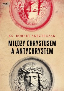 MIĘDZY CHRYSTUSEM I ANTYCHRYSTEM - Ks. Skrzypczak
