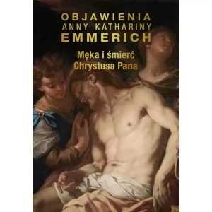 OBJAWIENIA  ANNY KATARZYNY EMMERICH - MĘKA I ŚMIERĆ CHRYSTUSA PANA