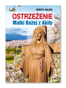 OSTRZEŻENIE MATKI BOŻEJ Z AKITA -  Dorota Hałasa