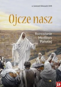 OJCZE NASZ - ROZWAŻANIA MODLITWY PAŃSKIEJ - o. Leonard Głowackii