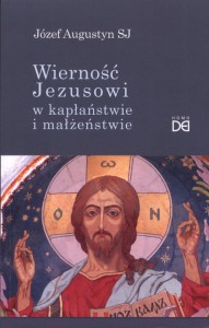 WIERNOŚĆ JEZUSOWI W KAPŁAŃSTWIE I MAŁŻEŃSTWIE -Józef Augustyn SJ