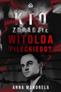 KTO ZDRADZIŁ WITOLDA PILECKIEGO -Anna Mandrela